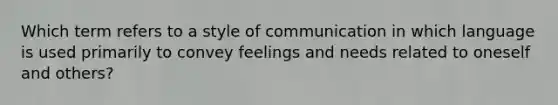 Which term refers to a style of communication in which language is used primarily to convey feelings and needs related to oneself and others?