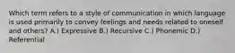 Which term refers to a style of communication in which language is used primarily to convey feelings and needs related to oneself and others? A.) Expressive B.) Recursive C.) Phonemic D.) Referential