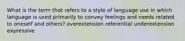 What is the term that refers to a style of language use in which language is used primarily to convey feelings and needs related to oneself and others? overextension referential underextension expressive