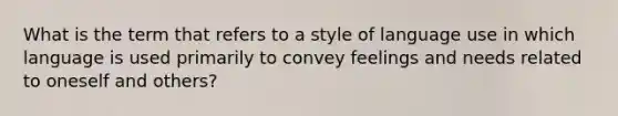 What is the term that refers to a style of language use in which language is used primarily to convey feelings and needs related to oneself and others?