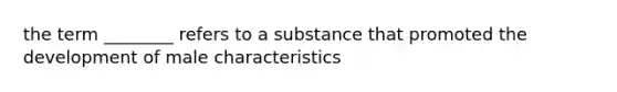 the term ________ refers to a substance that promoted the development of male characteristics