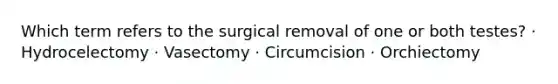 Which term refers to the surgical removal of one or both testes? · Hydrocelectomy · Vasectomy · Circumcision · Orchiectomy