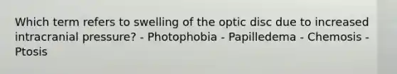 Which term refers to swelling of the optic disc due to increased intracranial pressure? - Photophobia - Papilledema - Chemosis - Ptosis