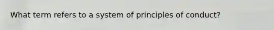 What term refers to a system of principles of conduct?