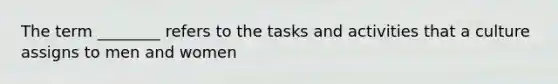 The term ________ refers to the tasks and activities that a culture assigns to men and women