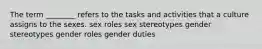 The term ________ refers to the tasks and activities that a culture assigns to the sexes. sex roles sex stereotypes gender stereotypes gender roles gender duties