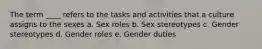 The term ____ refers to the tasks and activities that a culture assigns to the sexes a. Sex roles b. Sex stereotypes c. Gender stereotypes d. Gender roles e. Gender duties