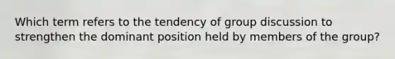 Which term refers to the tendency of group discussion to strengthen the dominant position held by members of the group?