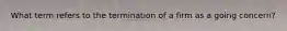 What term refers to the termination of a firm as a going concern?