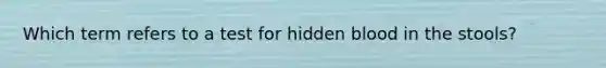 Which term refers to a test for hidden blood in the stools?