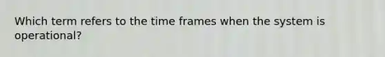 Which term refers to the time frames when the system is operational?