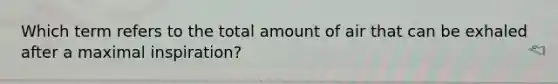 Which term refers to the total amount of air that can be exhaled after a maximal inspiration?
