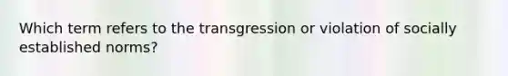 Which term refers to the transgression or violation of socially established norms?