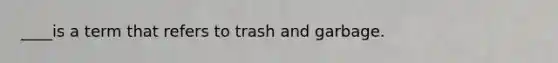 ____is a term that refers to trash and garbage.