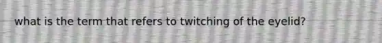 what is the term that refers to twitching of the eyelid?