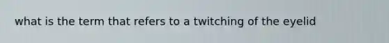 what is the term that refers to a twitching of the eyelid