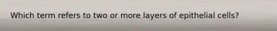 Which term refers to two or more layers of epithelial cells?