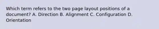 Which term refers to the two page layout positions of a document? A. Direction B. Alignment C. Configuration D. Orientation