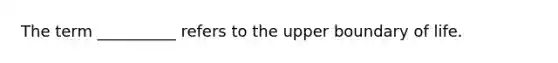 The term __________ refers to the upper boundary of life.