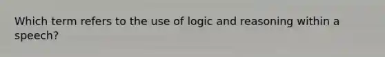 Which term refers to the use of logic and reasoning within a speech?