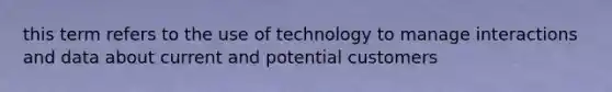 this term refers to the use of technology to manage interactions and data about current and potential customers