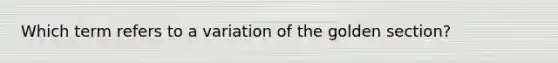 Which term refers to a variation of the golden section?