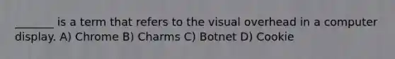 _______ is a term that refers to the visual overhead in a computer display. A) Chrome B) Charms C) Botnet D) Cookie