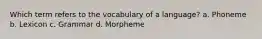 Which term refers to the vocabulary of a language? a. Phoneme b. Lexicon c. Grammar d. Morpheme