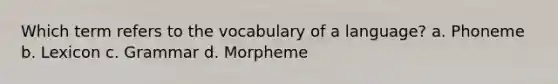 Which term refers to the vocabulary of a language? a. Phoneme b. Lexicon c. Grammar d. Morpheme