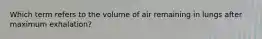 Which term refers to the volume of air remaining in lungs after maximum exhalation?