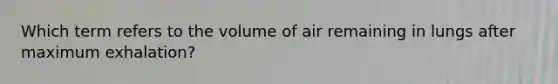 Which term refers to the volume of air remaining in lungs after maximum exhalation?