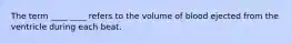 The term ____ ____ refers to the volume of blood ejected from the ventricle during each beat.