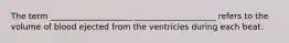 The term ____________________ ____________________ refers to the volume of blood ejected from the ventricles during each beat.