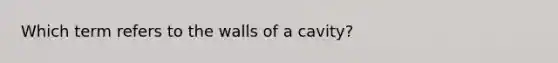 Which term refers to the walls of a cavity?