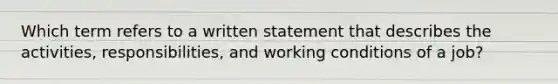 Which term refers to a written statement that describes the activities, responsibilities, and working conditions of a job?