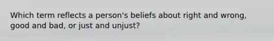 Which term reflects a person's beliefs about right and wrong, good and bad, or just and unjust?