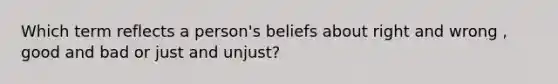 Which term reflects a person's beliefs about right and wrong , good and bad or just and unjust?