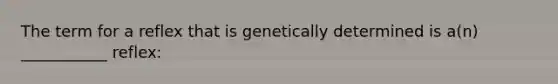 The term for a reflex that is genetically determined is a(n) ___________ reflex: