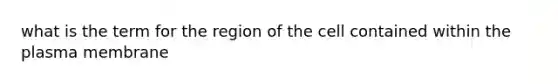 what is the term for the region of the cell contained within the plasma membrane