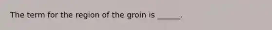 The term for the region of the groin is ______.