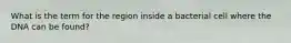 What is the term for the region inside a bacterial cell where the DNA can be found?