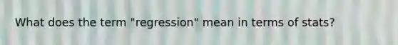 What does the term "regression" mean in terms of stats?