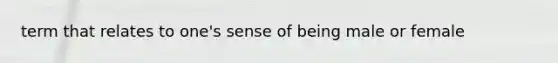 term that relates to one's sense of being male or female