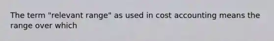 The term "relevant range" as used in cost accounting means the range over which