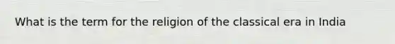 What is the term for the religion of the classical era in India