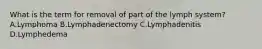 What is the term for removal of part of the lymph system? A.Lymphoma B.Lymphadenectomy C.Lymphadenitis D.Lymphedema