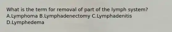 What is the term for removal of part of the lymph system? A.Lymphoma B.Lymphadenectomy C.Lymphadenitis D.Lymphedema