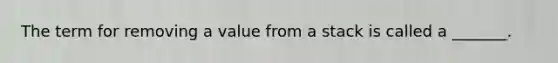 The term for removing a value from a stack is called a _______.