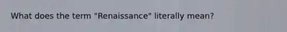 What does the term "Renaissance" literally mean?