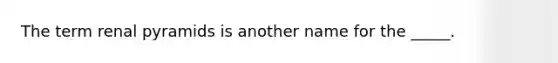 The term renal pyramids is another name for the _____.